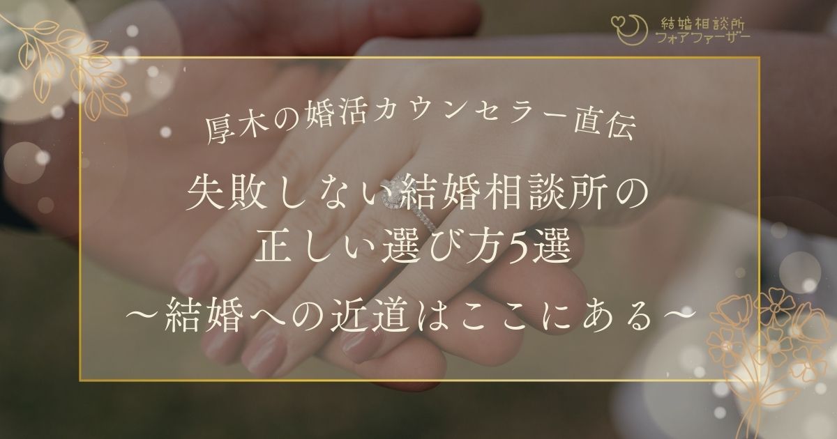 厚木の婚活カウンセラー直伝！ 失敗しない結婚相談所の正しい選び方5選 ～結婚への近道はここにある～